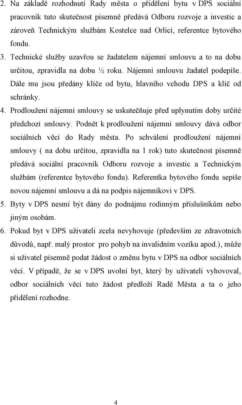 Dále mu jsou předány klíče od bytu, hlavního vchodu DPS a klíč od schránky. 4. Prodloužení nájemní smlouvy se uskutečňuje před uplynutím doby určité předchozí smlouvy.