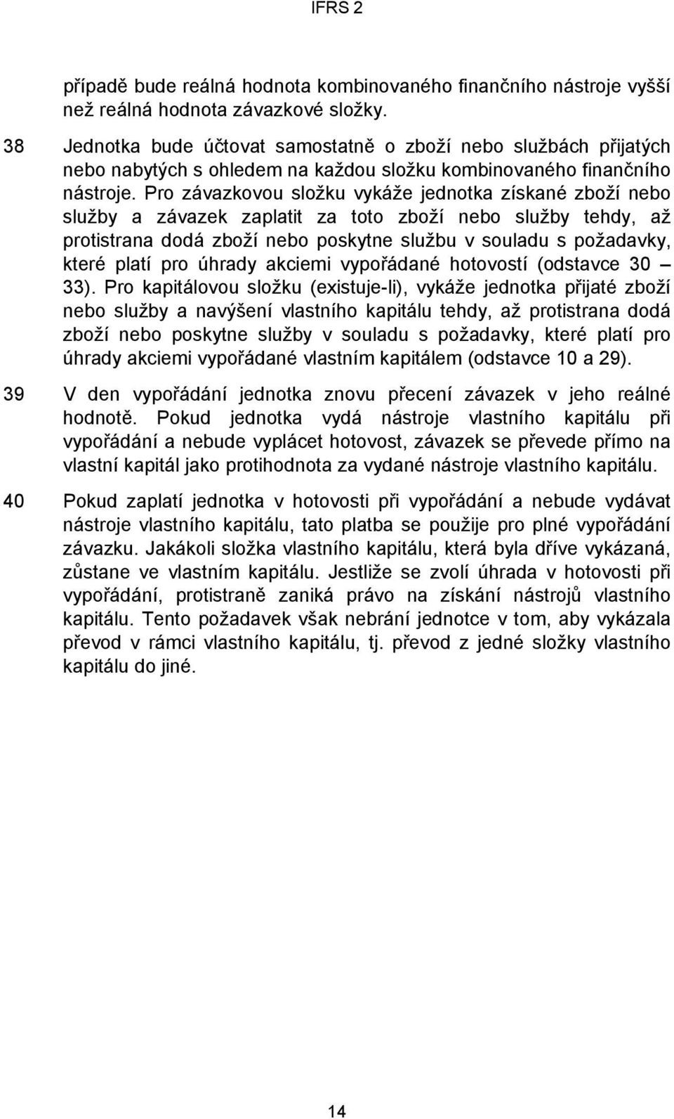 Pro závazkovou složku vykáže jednotka získané zboží nebo služby a závazek zaplatit za toto zboží nebo služby tehdy, až protistrana dodá zboží nebo poskytne službu v souladu s požadavky, které platí