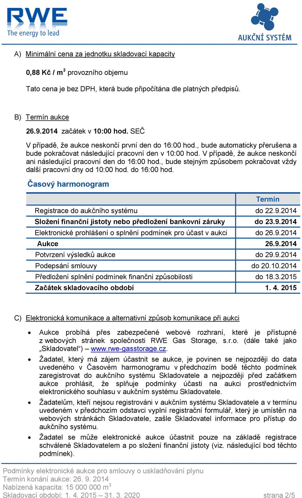 V případě, že aukce neskončí ani následující pracovní den do 16:00 hod., bude stejným způsobem pokračovat vždy další pracovní dny od 10:00 hod. do 16:00 hod. Časový harmonogram Termín Registrace do aukčního systému do 22.