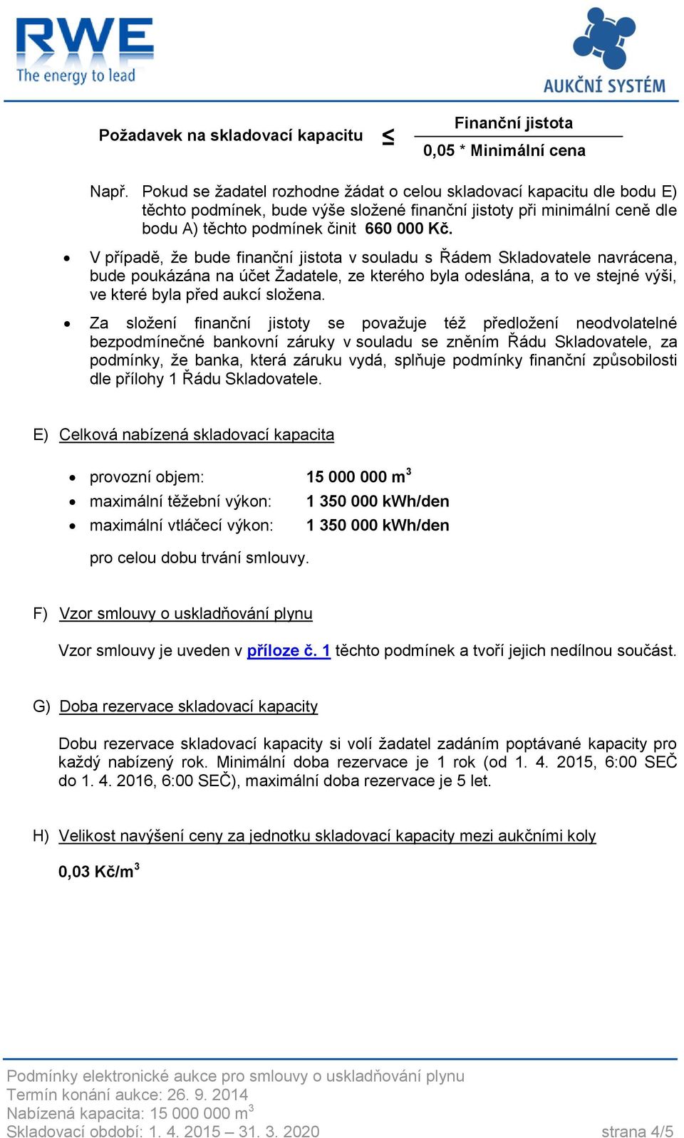 V případě, že bude finanční jistota v souladu s Řádem Skladovatele navrácena, bude poukázána na účet Žadatele, ze kterého byla odeslána, a to ve stejné výši, ve které byla před aukcí složena.