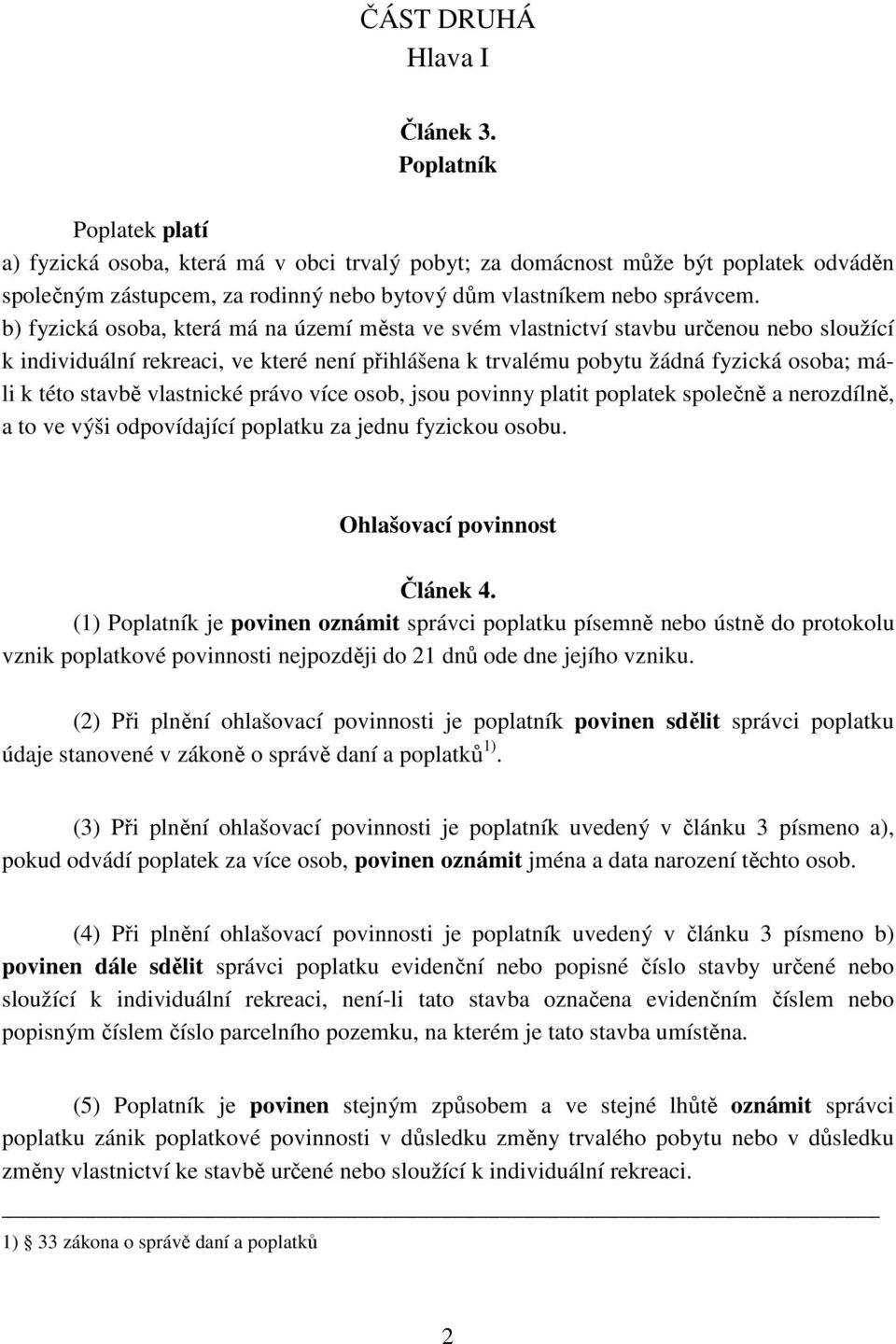 b) fyzická osoba, která má na území města ve svém vlastnictví stavbu určenou nebo sloužící k individuální rekreaci, ve které není přihlášena k trvalému pobytu žádná fyzická osoba; máli k této stavbě