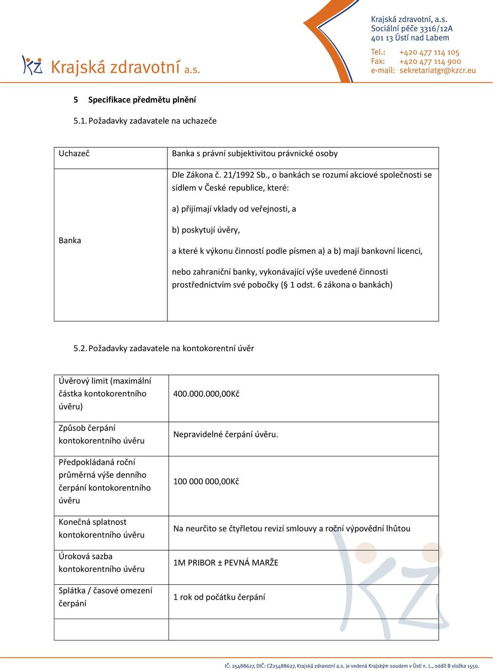 bankovní licenci, nebo zahraniční banky, vykonávající výše uvedené činnosti prostřednictvím své pobočky ( 1 odst. 6 zákona o bankách) 5.2.