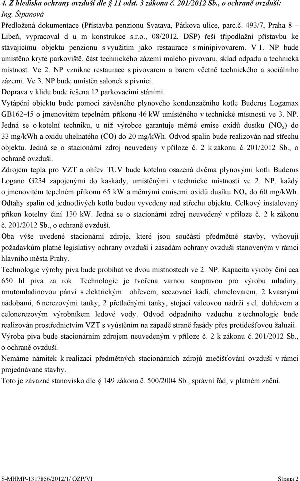 NP bude umístěno kryté parkoviště, část technického zázemí malého pivovaru, sklad odpadu a technická místnost. Ve 2. NP vznikne restaurace s pivovarem a barem včetně technického a sociálního zázemí.