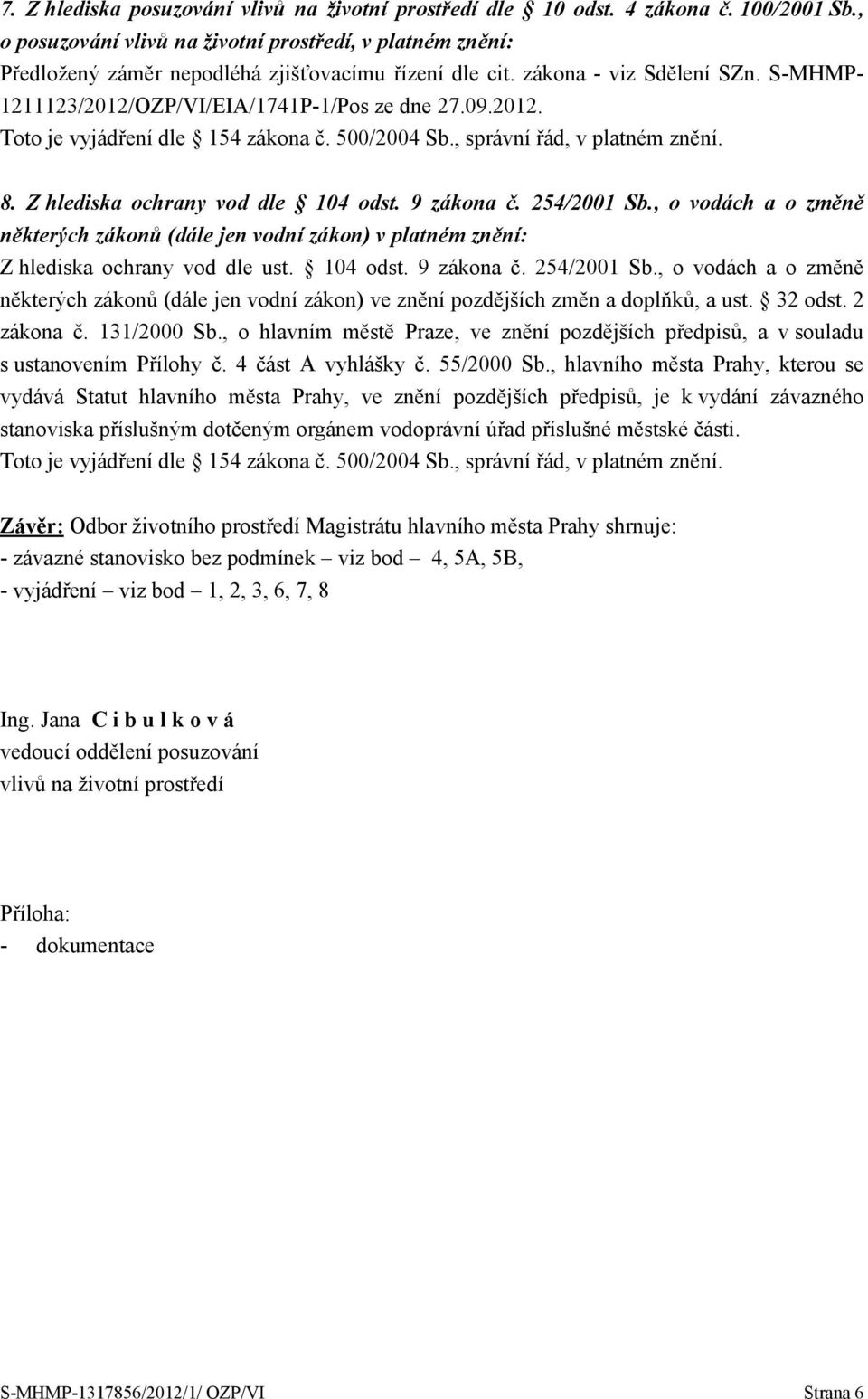 2012. 8. Z hlediska ochrany vod dle 104 odst. 9 zákona č. 254/2001 Sb., o vodách a o změně některých zákonů (dále jen vodní zákon) v platném znění: Z hlediska ochrany vod dle ust. 104 odst. 9 zákona č. 254/2001 Sb., o vodách a o změně některých zákonů (dále jen vodní zákon) ve znění pozdějších změn a doplňků, a ust.