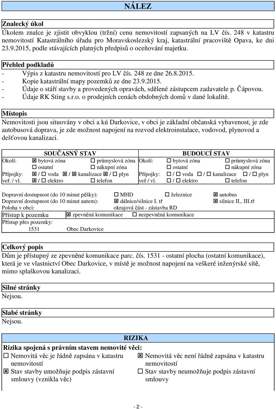 Přehled podkladů - Výpis z katastru nemovitostí pro LV čís. 248 ze dne 26.8.2015. - Kopie katastrální mapy pozemků ze dne 23.9.2015. - Údaje o stáří stavby a provedených opravách, sdělené zástupcem zadavatele p.