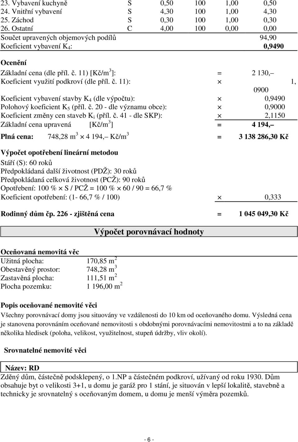 11) [Kč/m 3 ]: = 2 130, Koeficient využití podkroví (dle příl. č. 11): 1, 0900 Koeficient vybavení stavby K 4 (dle výpočtu): 0,9490 Polohový koeficient K 5 (příl. č. 20 - dle významu obce): 0,9000 Koeficient změny cen staveb K i (příl.