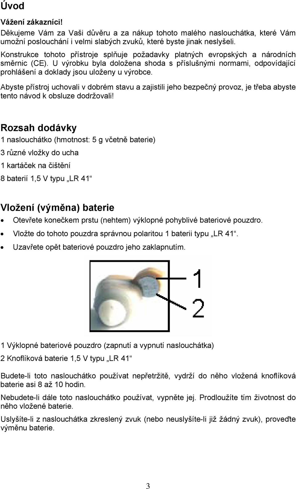 U výrobku byla doložena shoda s příslušnými normami, odpovídající prohlášení a doklady jsou uloženy u výrobce.