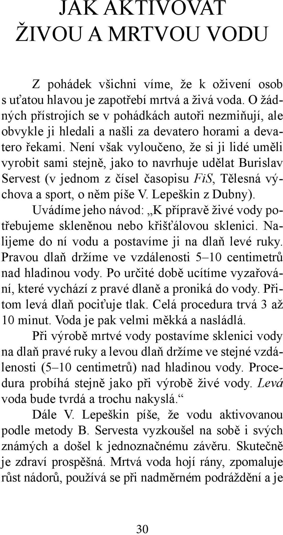 Není však vyloučeno, že si ji lidé uměli vyrobit sami stejně, jako to navrhuje udělat Burislav Servest (v jednom z čísel časopisu FiS, Tělesná výchova a sport, o něm píše V. Lepeškin z Dubny).