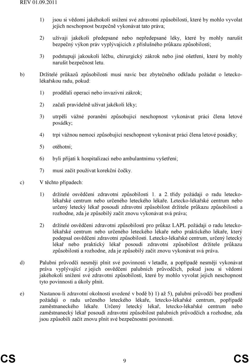 b) Držitelé průkazů způsobilosti musí navíc bez zbytečného odkladu požádat o leteckolékařskou radu, pokud: 1) prodělali operaci nebo invazivní zákrok; 2) začali pravidelně užívat jakékoli léky; 3)