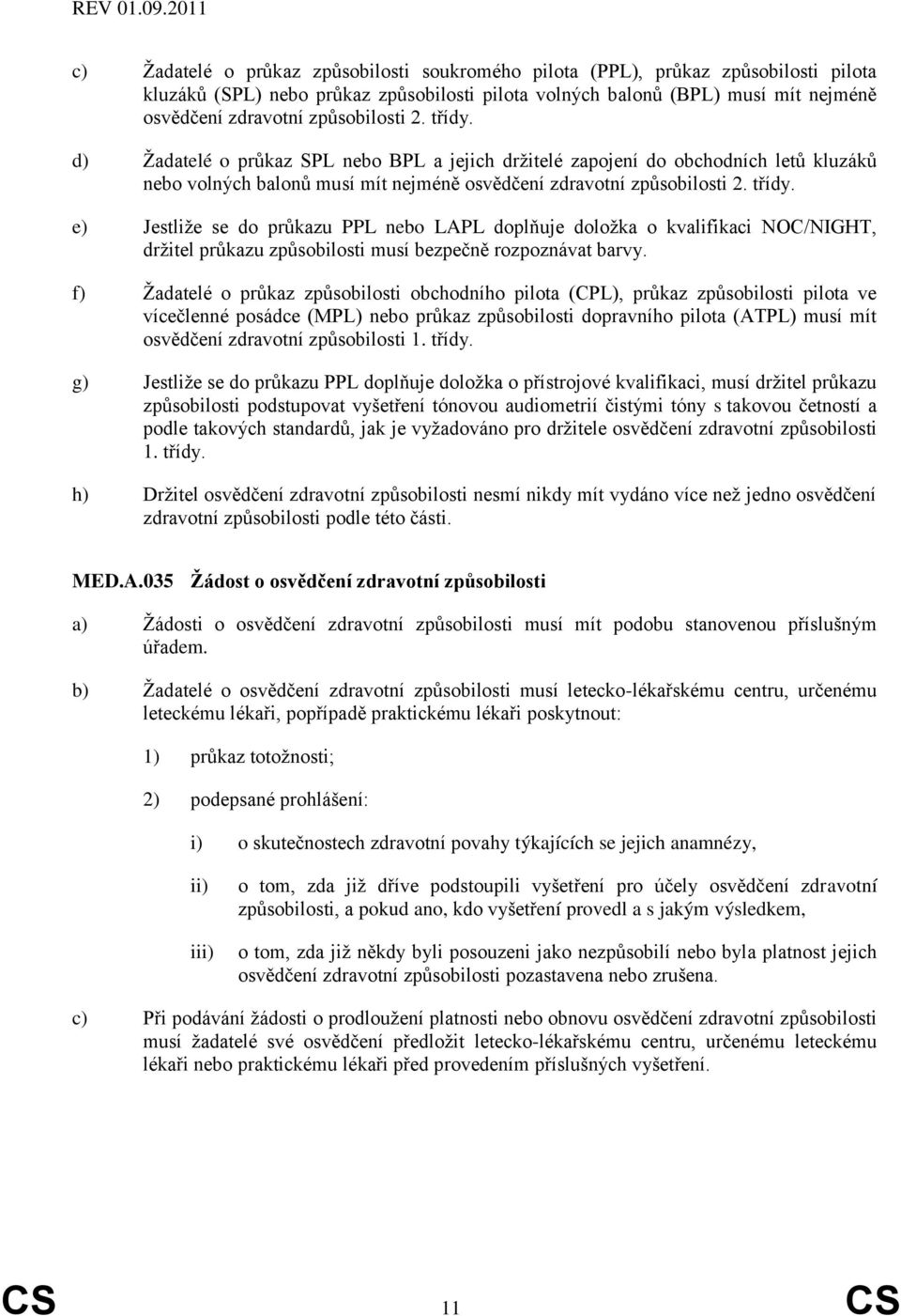 f) Žadatelé o průkaz způsobilosti obchodního pilota (CPL), průkaz způsobilosti pilota ve vícečlenné posádce (MPL) nebo průkaz způsobilosti dopravního pilota (ATPL) musí mít osvědčení zdravotní