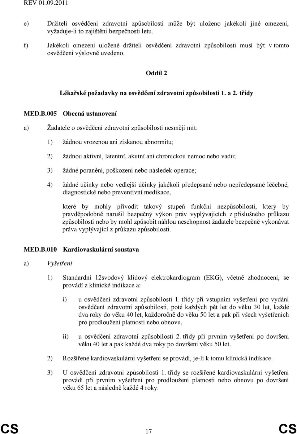 005 Obecná ustanovení a) Žadatelé o osvědčení zdravotní způsobilosti nesmějí mít: 1) žádnou vrozenou ani získanou abnormitu; 2) žádnou aktivní, latentní, akutní ani chronickou nemoc nebo vadu; 3)