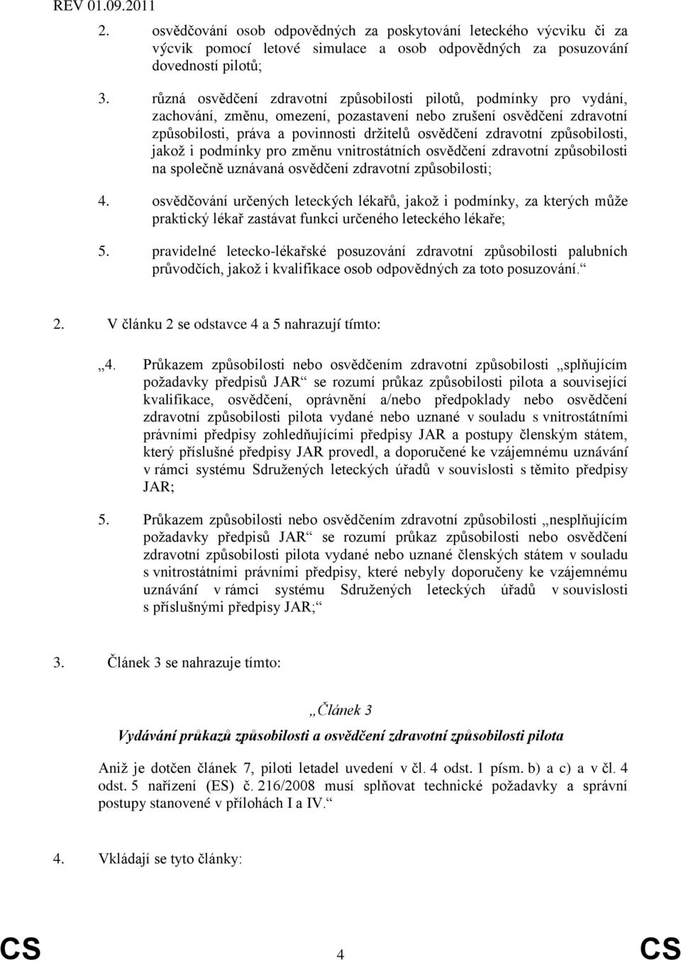 zdravotní způsobilosti, jakož i podmínky pro změnu vnitrostátních osvědčení zdravotní způsobilosti na společně uznávaná osvědčení zdravotní způsobilosti; 4.