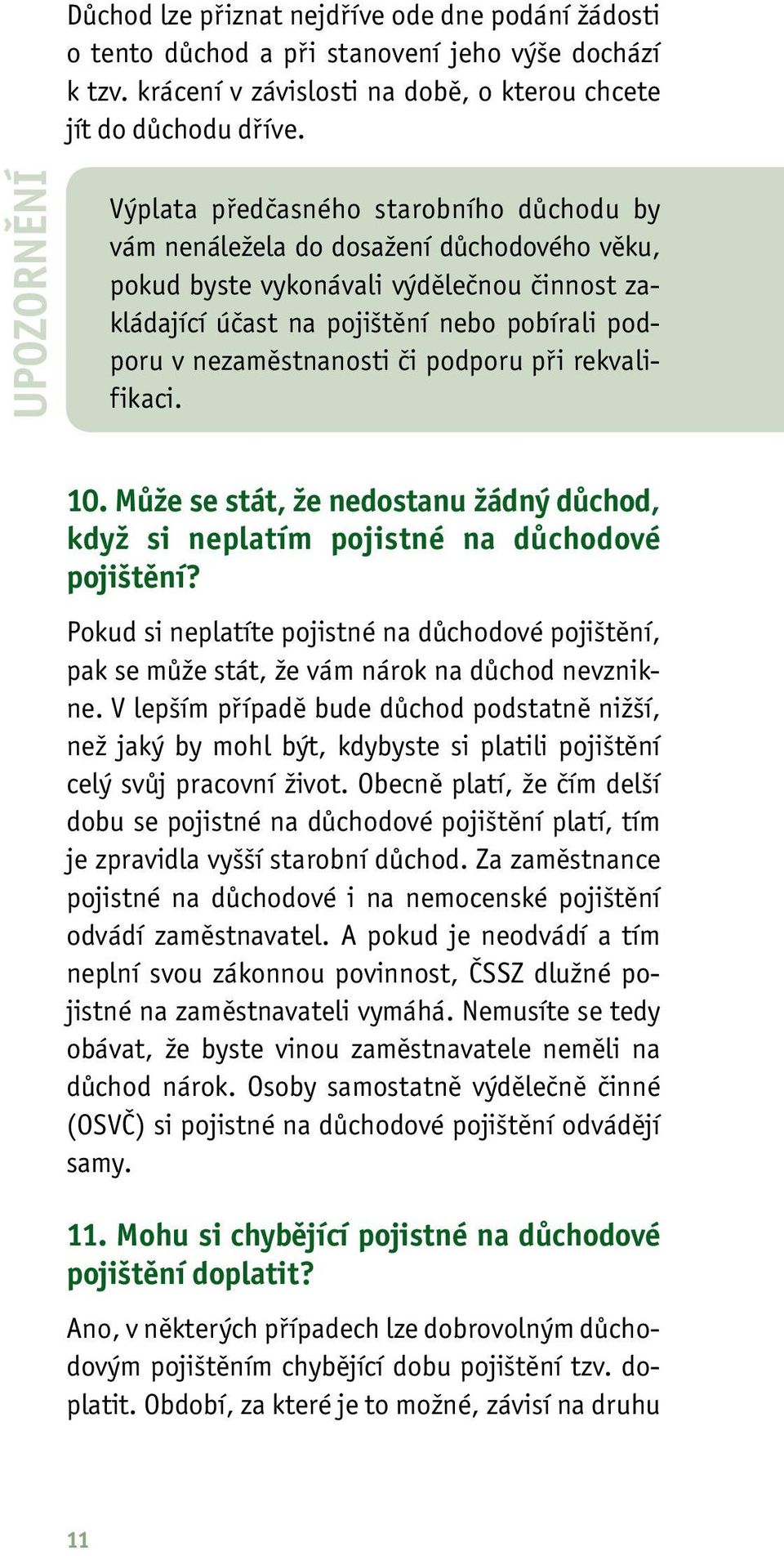 nezaměstnanosti či podporu při rekvalifikaci. 10. Může se stát, že nedostanu žádný důchod, když si neplatím pojistné na důchodové pojištění?