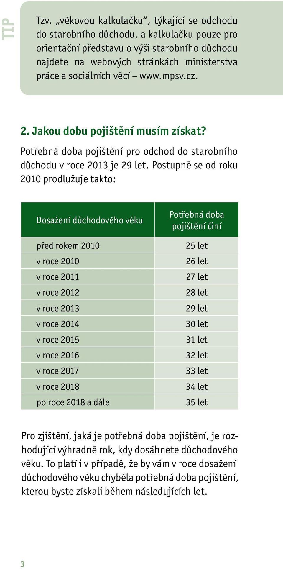 www.mpsv.cz. 2. Jakou dobu pojištění musím získat? Potřebná doba pojištění pro odchod do starobního důchodu v roce 2013 je 29 let.