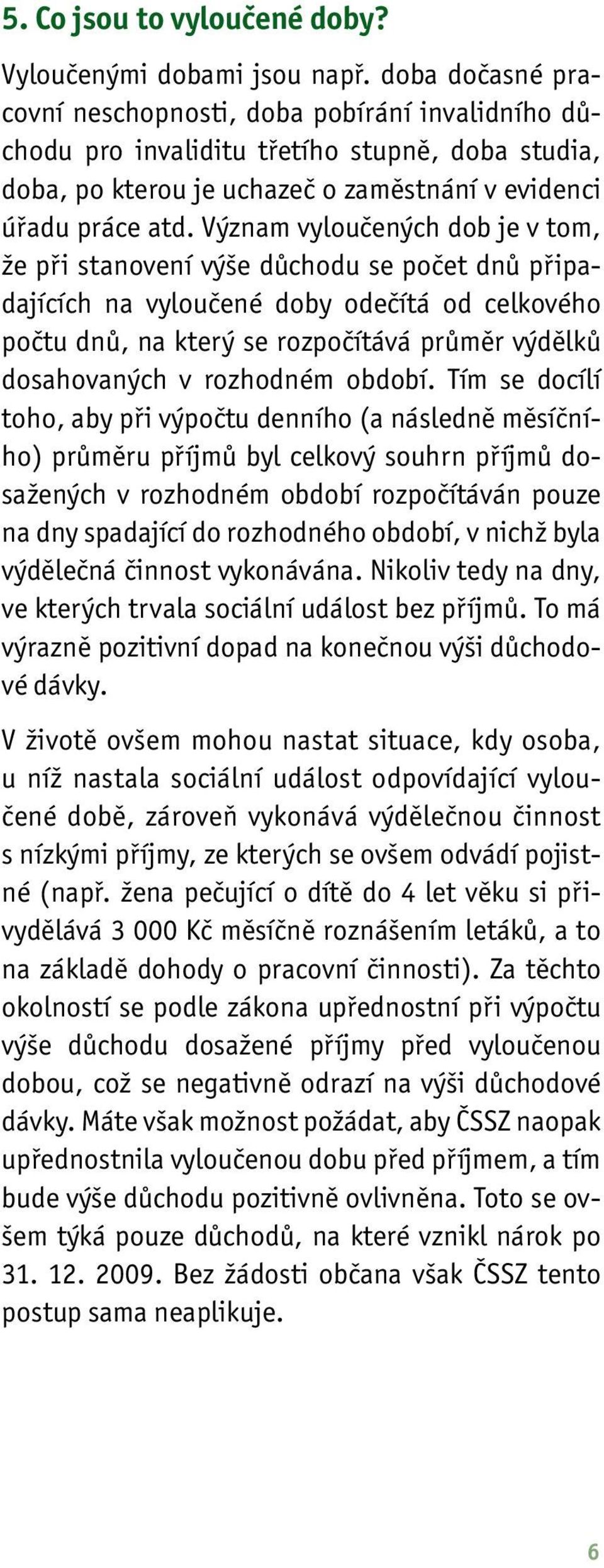 Význam vyloučených dob je v tom, že při stanovení výše důchodu se počet dnů připadajících na vyloučené doby odečítá od celkového počtu dnů, na který se rozpočítává průměr výdělků dosahovaných v