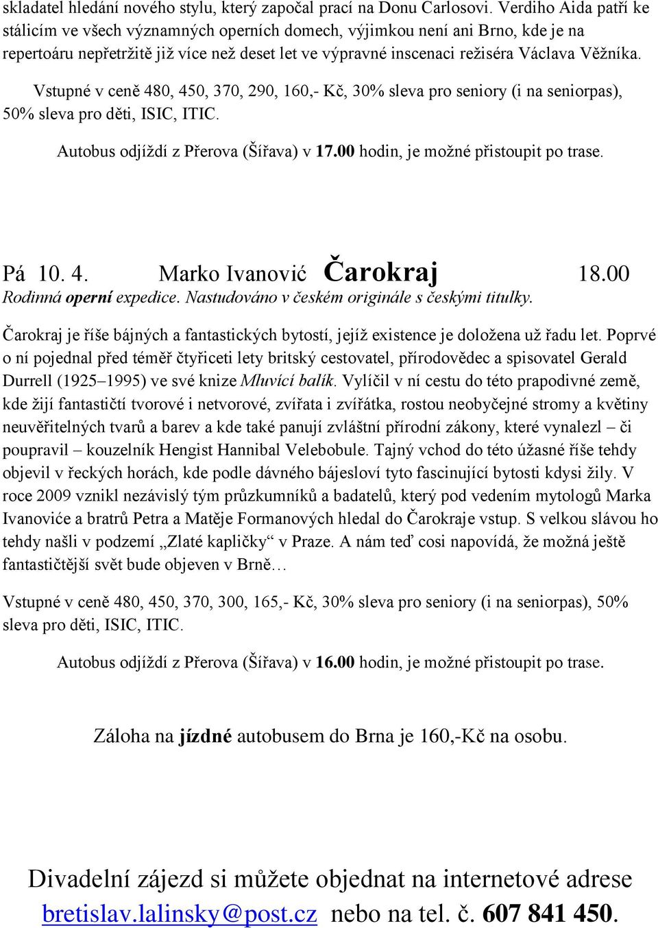 Vstupné v ceně 480, 450, 370, 290, 160,- Kč, 30% sleva pro seniory (i na seniorpas), 50% sleva pro děti, ISIC, ITIC. Autobus odjíždí z Přerova (Šířava) v 17.00 hodin, je možné přistoupit po trase.