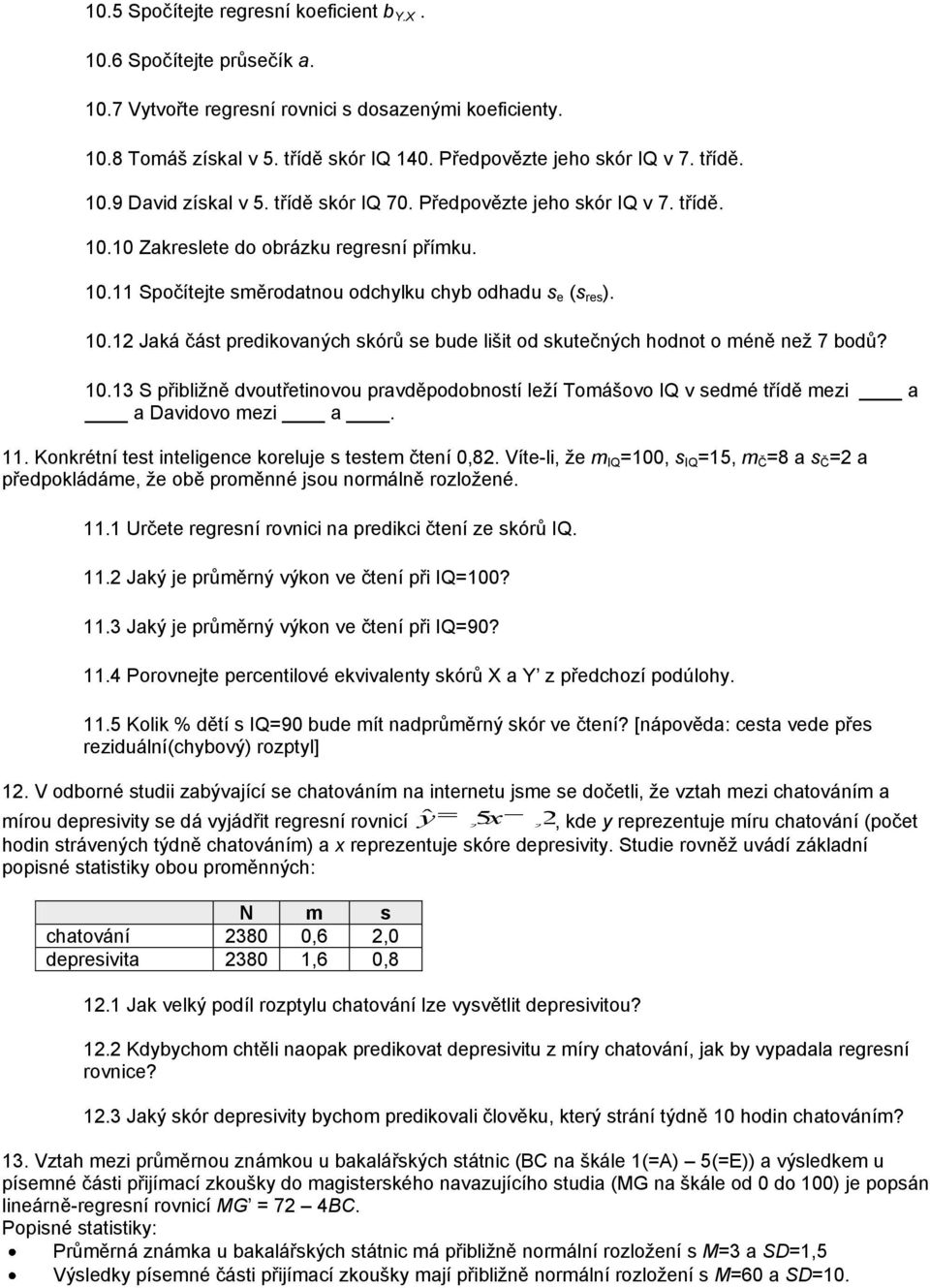 10.13 S přibližně dvoutřetinovou pravděpodobností leží Tomášovo IQ v sedmé třídě mezi a a Davidovo mezi a. 11. Konkrétní test inteligence koreluje s testem čtení 0,82.