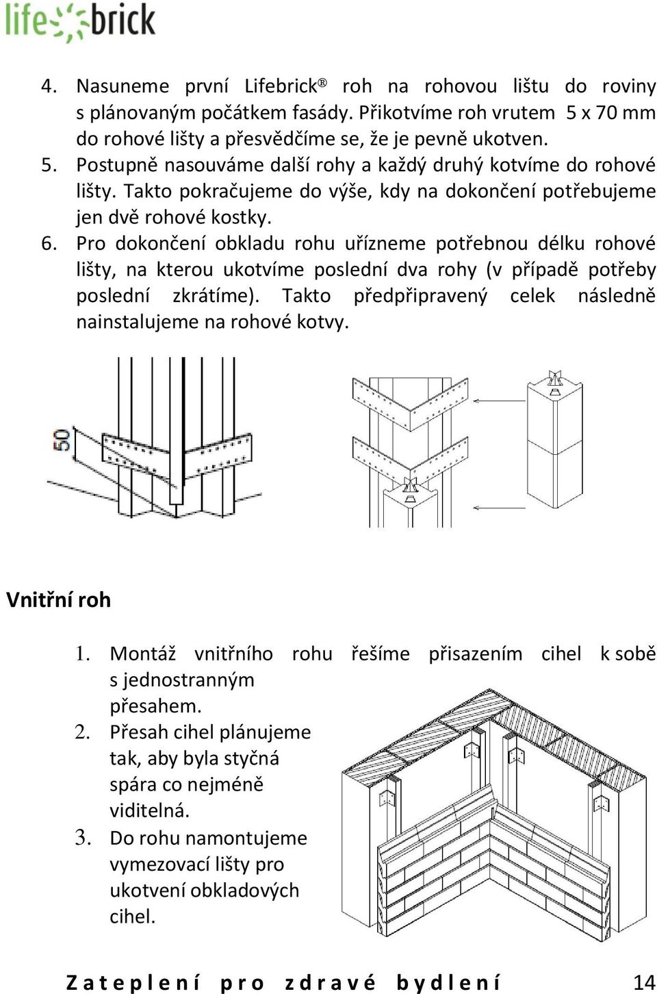 Pro dokončení obkladu rohu uřízneme potřebnou délku rohové lišty, na kterou ukotvíme poslední dva rohy (v případě potřeby poslední zkrátíme).