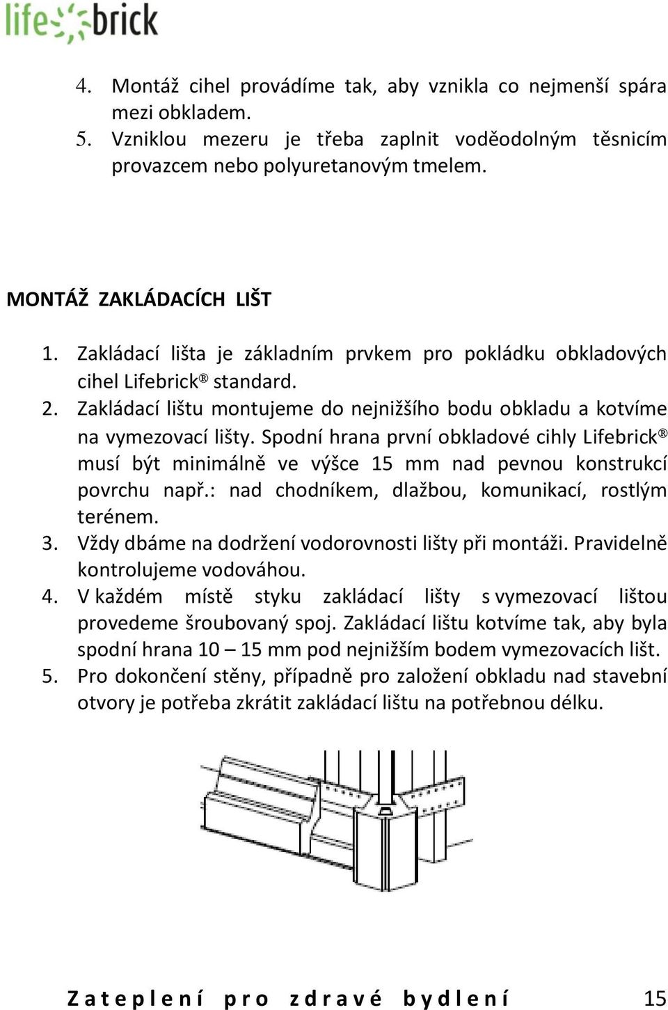 Spodní hrana první obkladové cihly Lifebrick musí být minimálně ve výšce 15 mm nad pevnou konstrukcí povrchu např.: nad chodníkem, dlažbou, komunikací, rostlým terénem. 3.