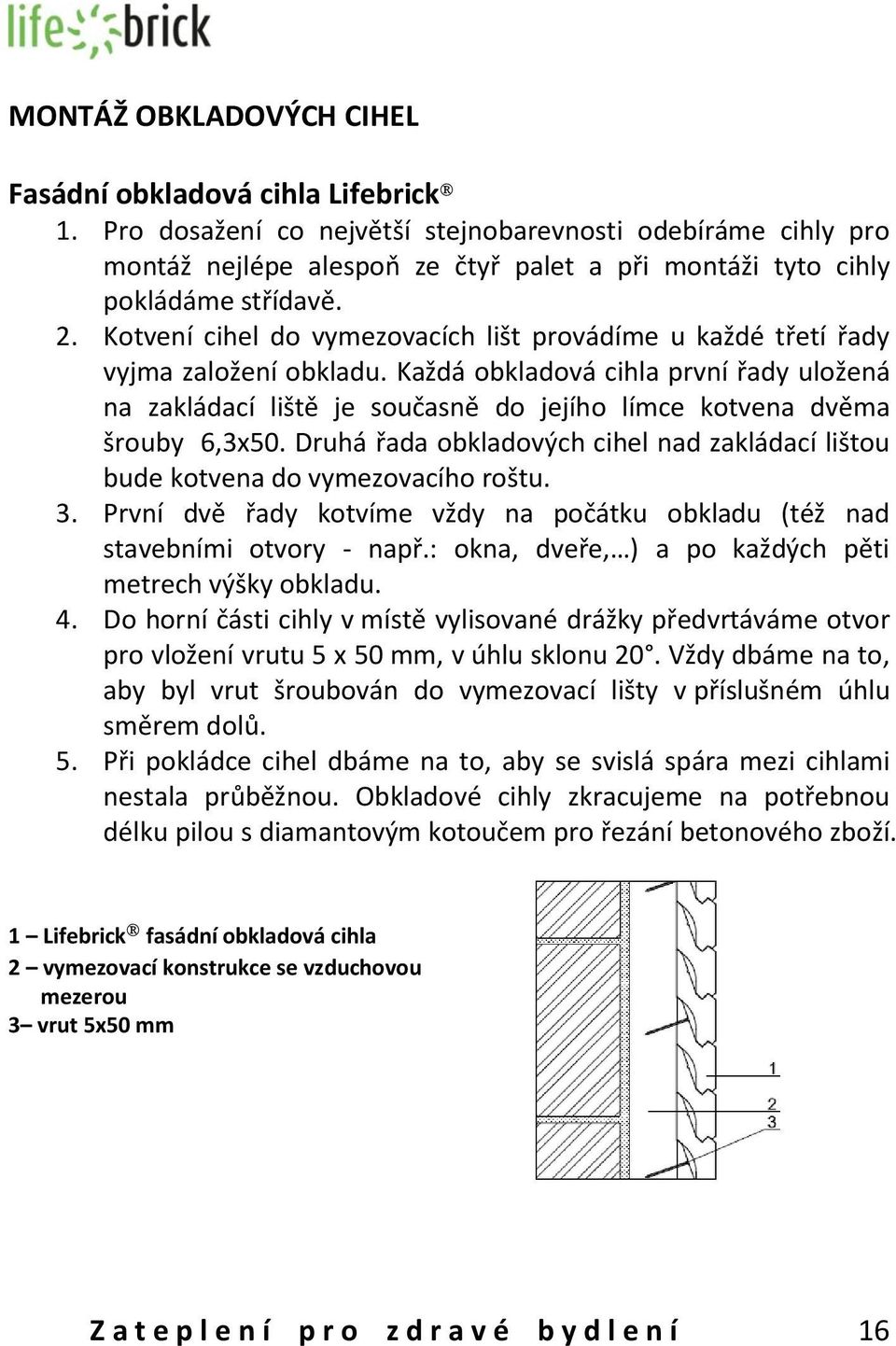 Kotvení cihel do vymezovacích lišt provádíme u každé třetí řady vyjma založení obkladu.