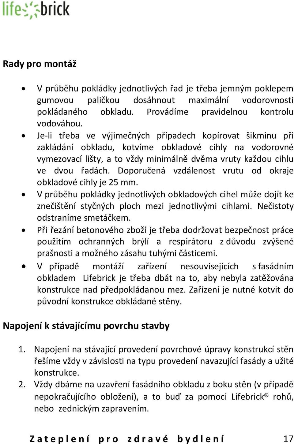 Doporučená vzdálenost vrutu od okraje obkladové cihly je 25 mm. V průběhu pokládky jednotlivých obkladových cihel může dojít ke znečištění styčných ploch mezi jednotlivými cihlami.