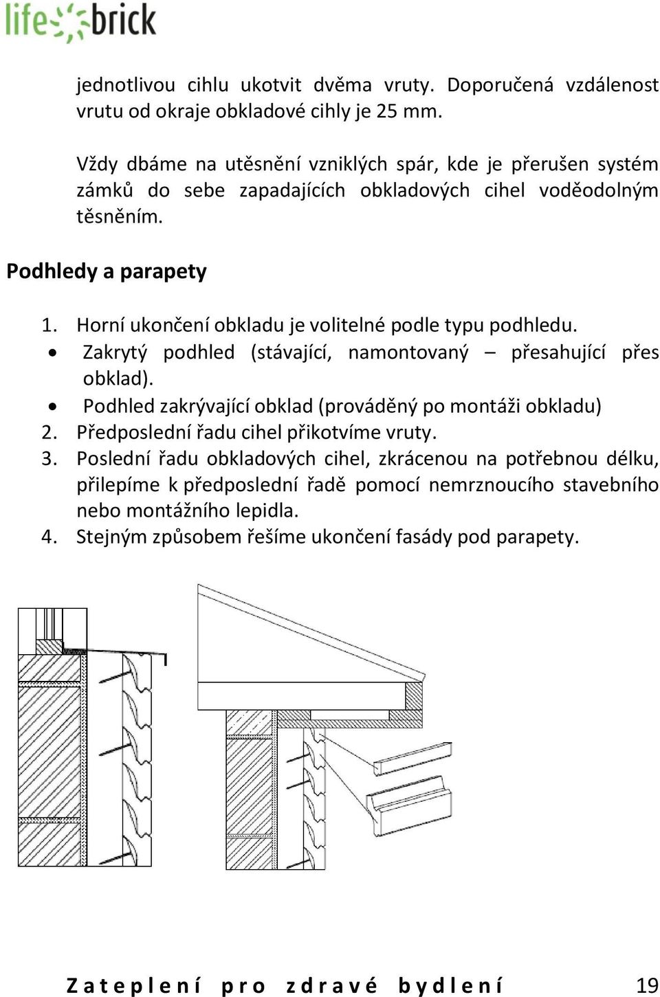 Horní ukončení obkladu je volitelné podle typu podhledu. Zakrytý podhled (stávající, namontovaný přesahující přes obklad). Podhled zakrývající obklad (prováděný po montáži obkladu) 2.