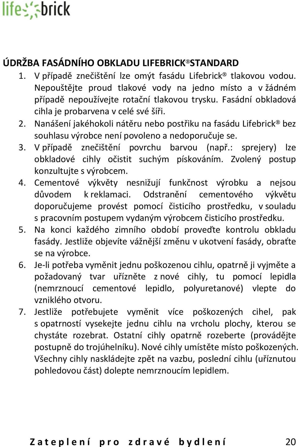 Nanášení jakéhokoli nátěru nebo postřiku na fasádu Lifebrick bez souhlasu výrobce není povoleno a nedoporučuje se. 3. V případě znečištění povrchu barvou (např.