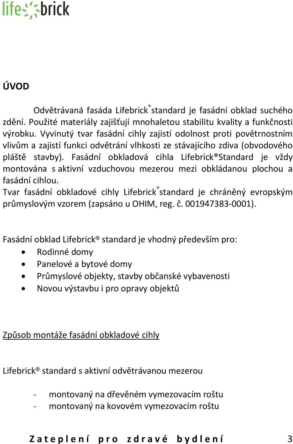 Fasádní obkladová cihla Lifebrick Standard je vždy montována s aktivní vzduchovou mezerou mezi obkládanou plochou a fasádní cihlou.