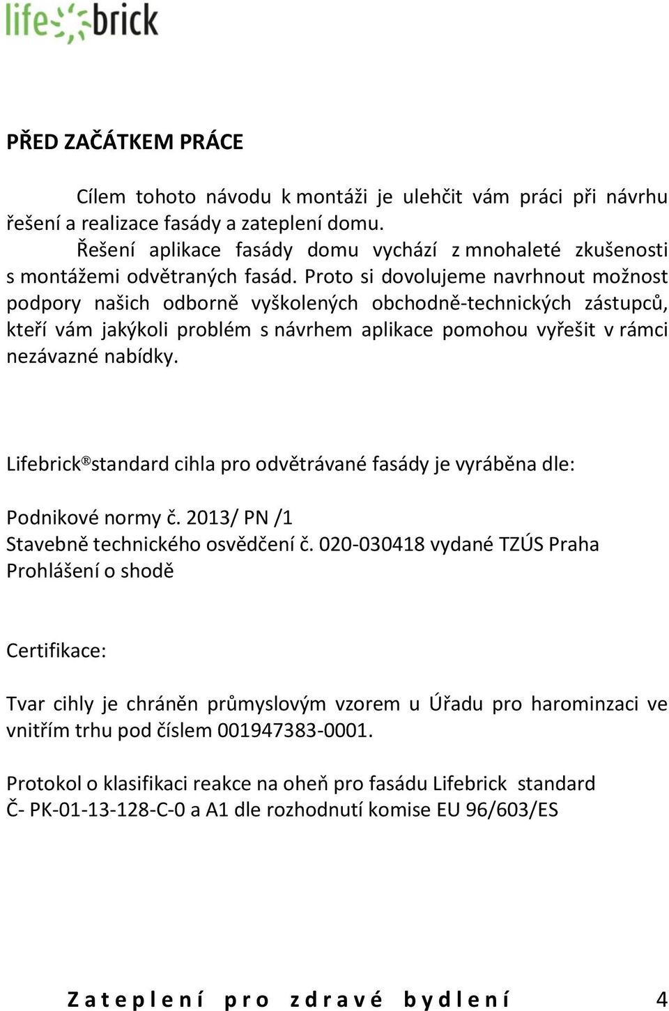 Proto si dovolujeme navrhnout možnost podpory našich odborně vyškolených obchodně-technických zástupců, kteří vám jakýkoli problém s návrhem aplikace pomohou vyřešit v rámci nezávazné nabídky.