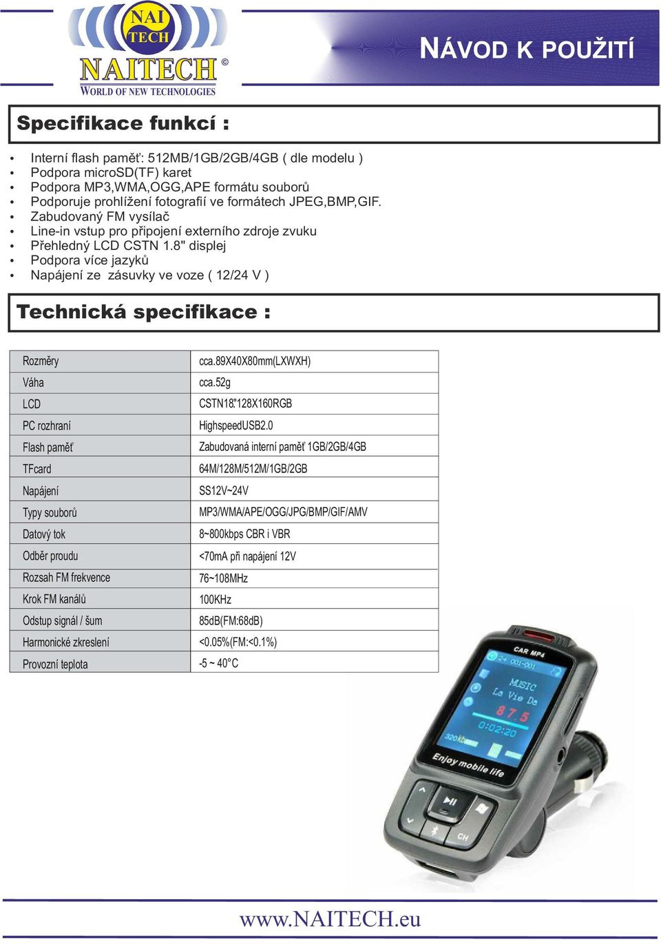 8" displej ź Podpora více jazyků ź Napájení ze zásuvky ve voze ( 12/24 V ) Technická specifikace : Rozměry Váha LCD PC rozhraní Flash paměť TFcard Napájení Typy souborů Datový tok Odběr proudu Rozsah