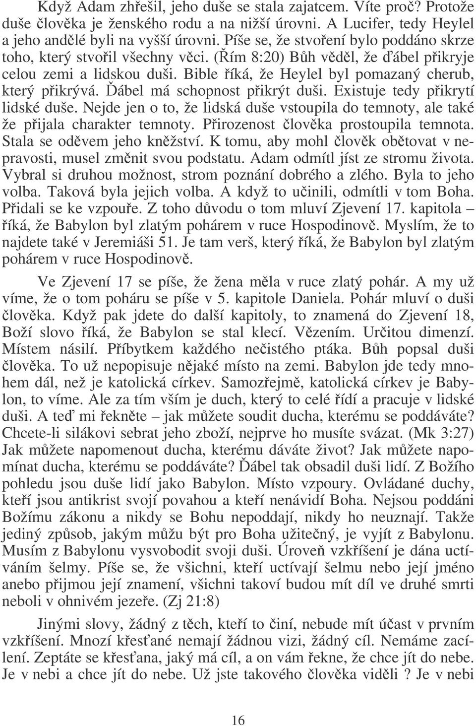 ábel má schopnost pikrýt duši. Existuje tedy pikrytí lidské duše. Nejde jen o to, že lidská duše vstoupila do temnoty, ale také že pijala charakter temnoty. Pirozenost lovka prostoupila temnota.