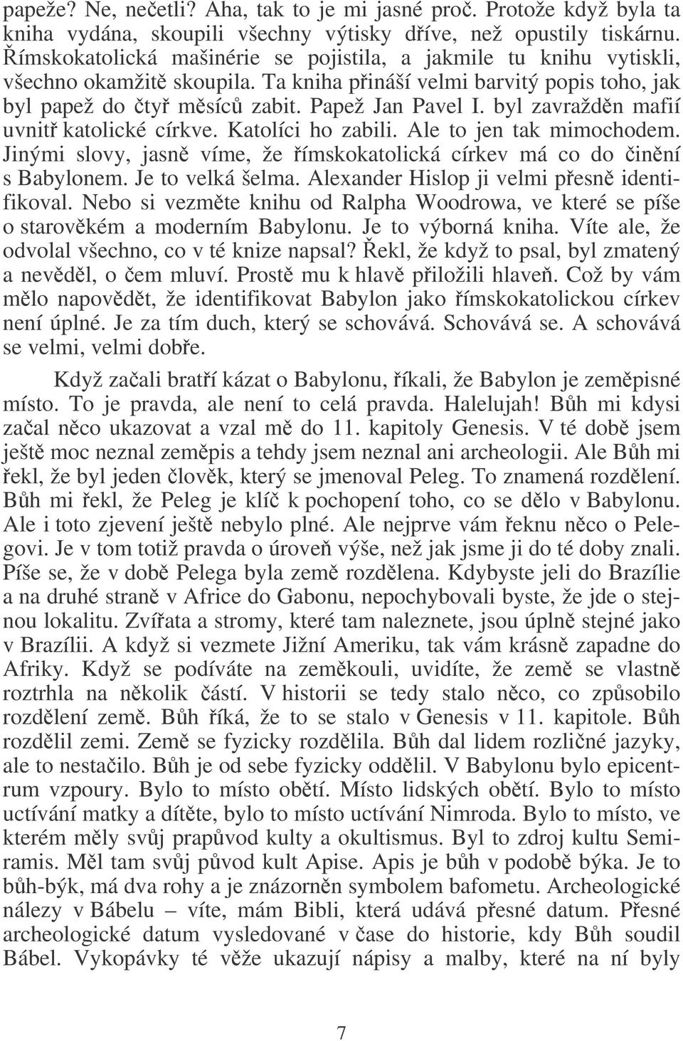 byl zavraždn mafií uvnit katolické církve. Katolíci ho zabili. Ale to jen tak mimochodem. Jinými slovy, jasn víme, že ímskokatolická církev má co do inní s Babylonem. Je to velká šelma.