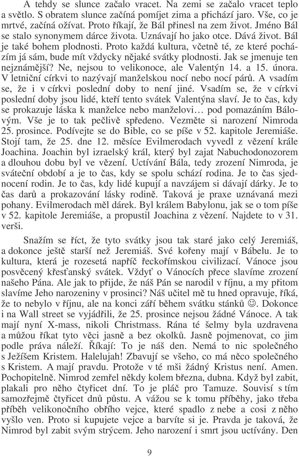 Proto každá kultura, vetn té, ze které pocházím já sám, bude mít vždycky njaké svátky plodnosti. Jak se jmenuje ten nejznámjší? Ne, nejsou to velikonoce, ale Valentýn 14. a 15. února.