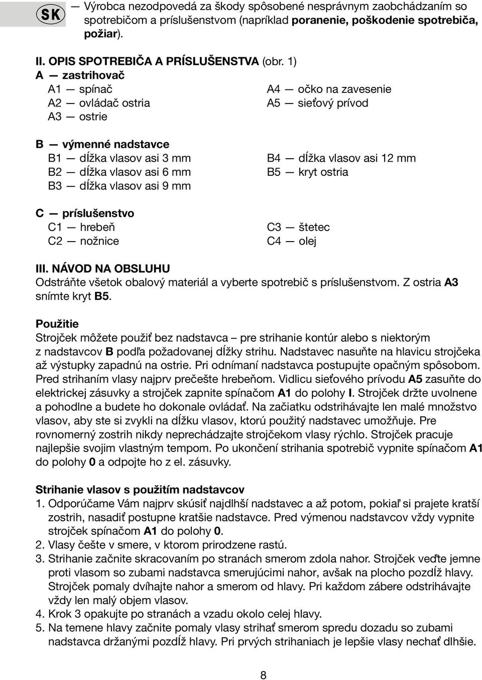príslušenstvo C1 hrebeň C2 nožnice B4 dĺžka vlasov asi 12 mm B5 kryt ostria C3 štetec C4 olej III. NÁVOD NA OBSLUHU Odstráňte všetok obalový materiál a vyberte spotrebič s príslušenstvom.
