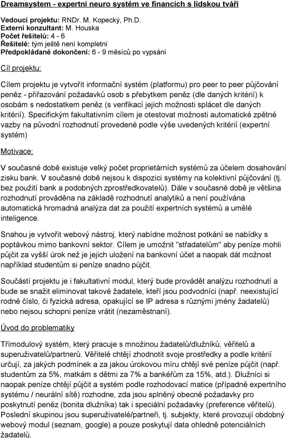 půjčování peněz - přiřazování požadavků osob s přebytkem peněz (dle daných kritérií) k osobám s nedostatkem peněz (s verifikací jejich možnosti splácet dle daných kritérií).