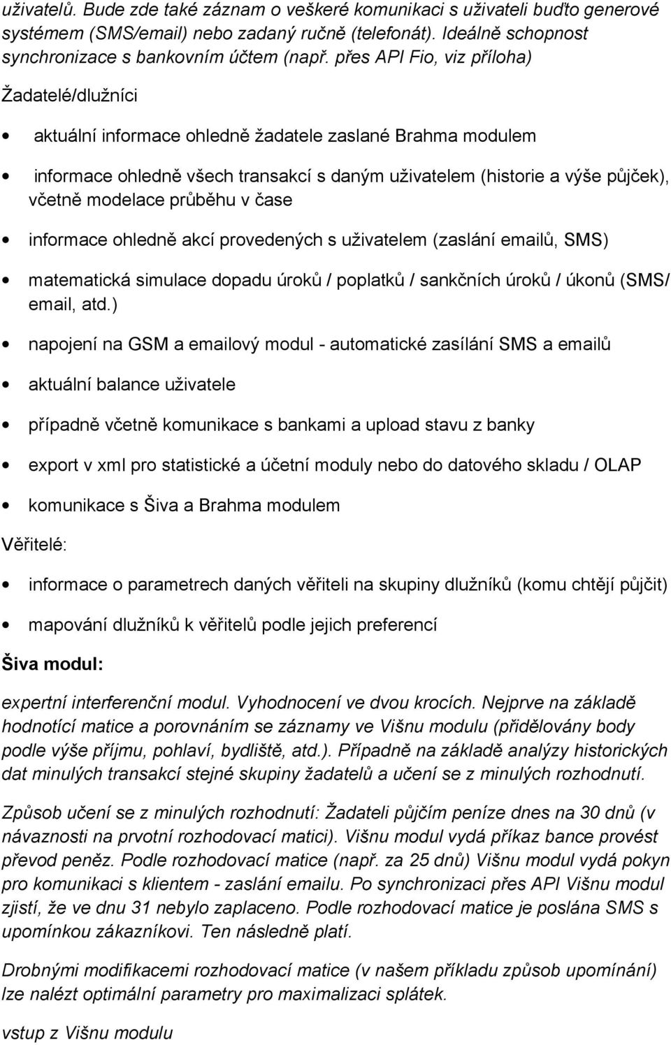 průběhu v čase informace ohledně akcí provedených s uživatelem (zaslání emailů, SMS) matematická simulace dopadu úroků / poplatků / sankčních úroků / úkonů (SMS/ email, atd.