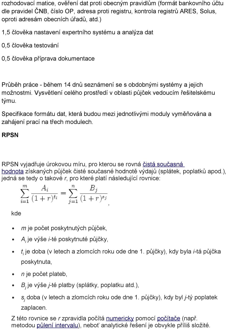 Vysvětlení celého prostředí v oblasti půjček vedoucím řešitelskému týmu. Specifikace formátu dat, která budou mezi jednotlivými moduly vyměňována a zahájení prací na třech modulech.