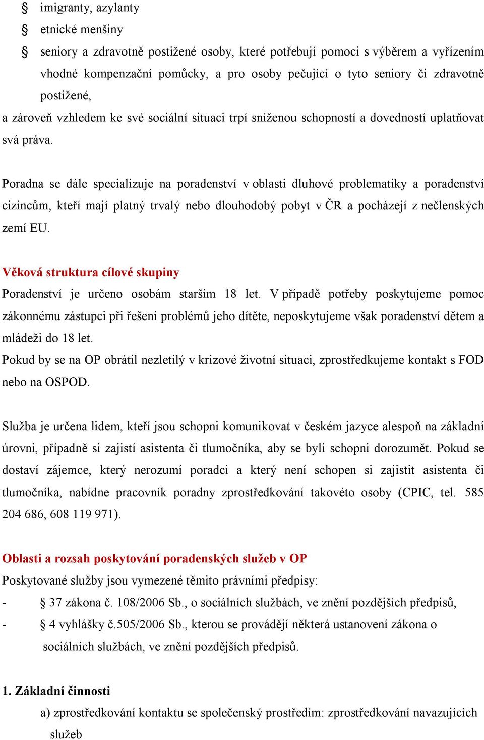 Poradna se dále specializuje na poradenství v oblasti dluhové problematiky a poradenství cizincům, kteří mají platný trvalý nebo dlouhodobý pobyt v ČR a pocházejí z nečlenských zemí EU.