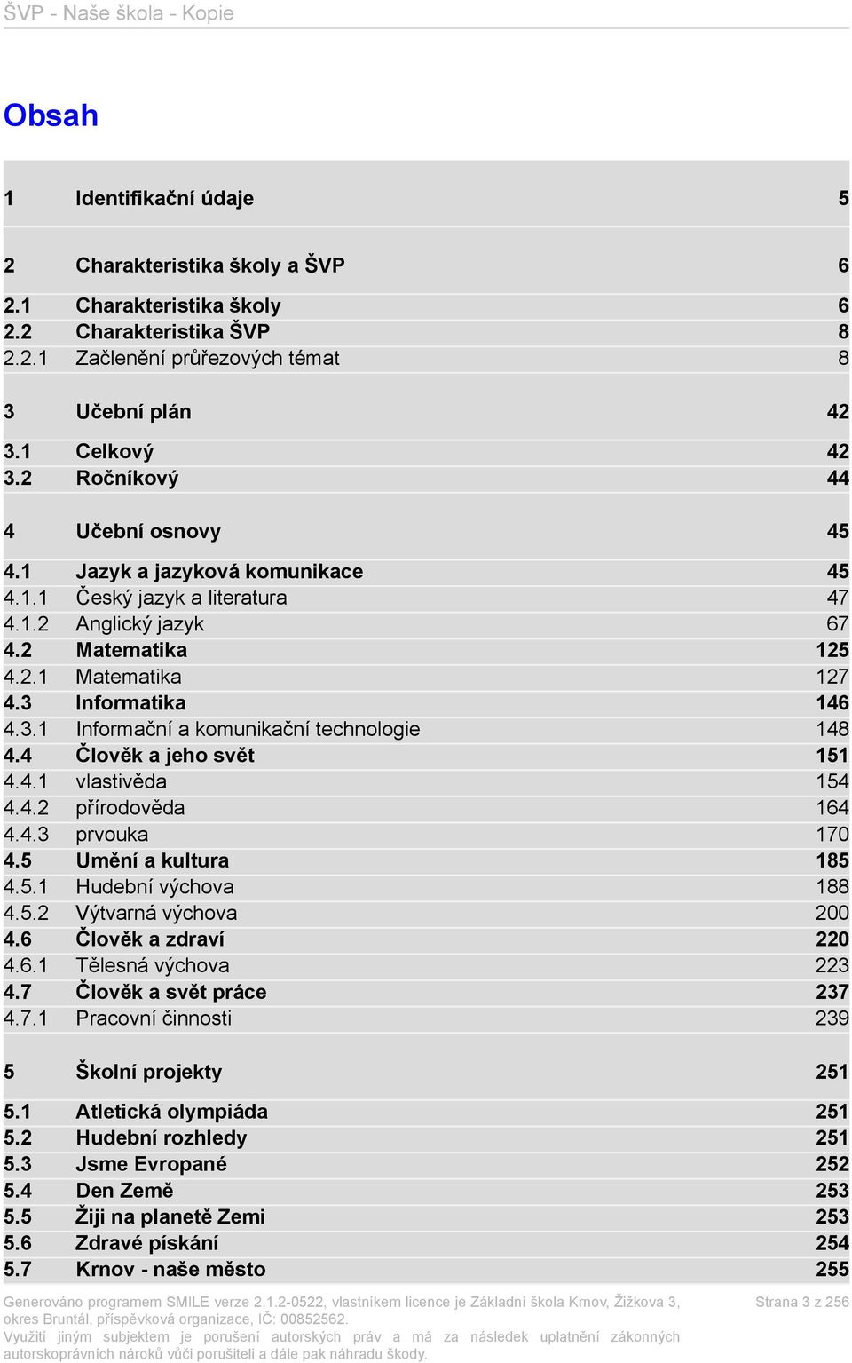 Informatika 146 4.3.1 Informační a komunikační technologie 148 4.4 Člověk a jeho svět 151 4.4.1 vlastivěda 154 4.4.2 přírodověda 164 4.4.3 prvouka 170 4.5 Umění a kultura 185 4.5.1 Hudební výchova 188 4.