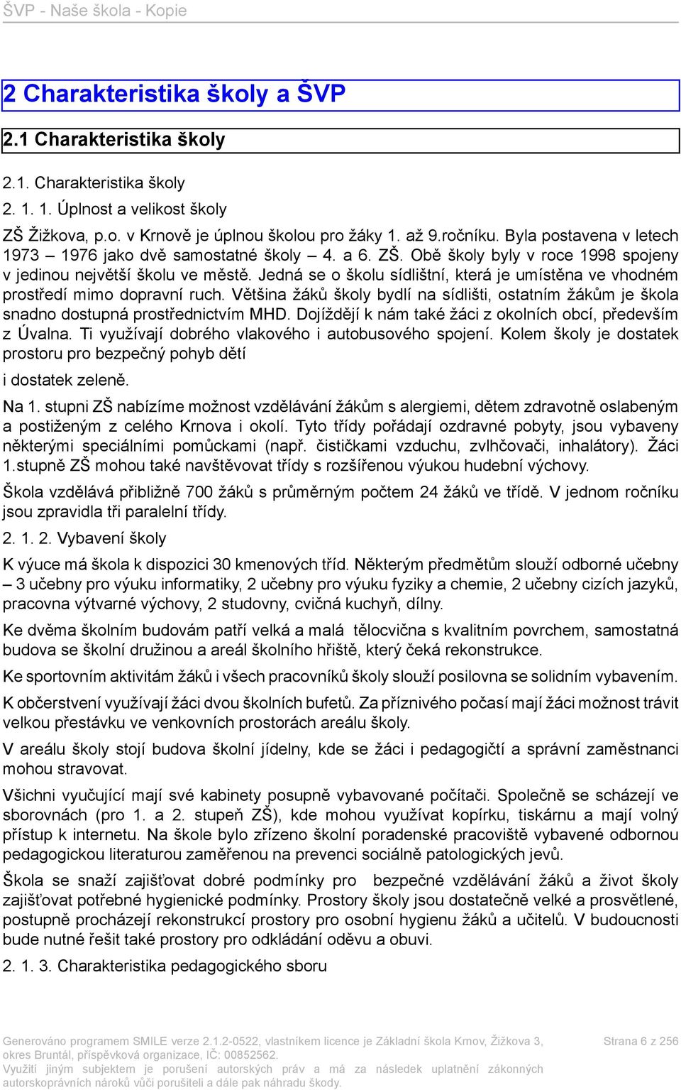 Jedná se o školu sídlištní, která je umístěna ve vhodném prostředí mimo dopravní ruch. Většina žáků školy bydlí na sídlišti, ostatním žákům je škola snadno dostupná prostřednictvím MHD.