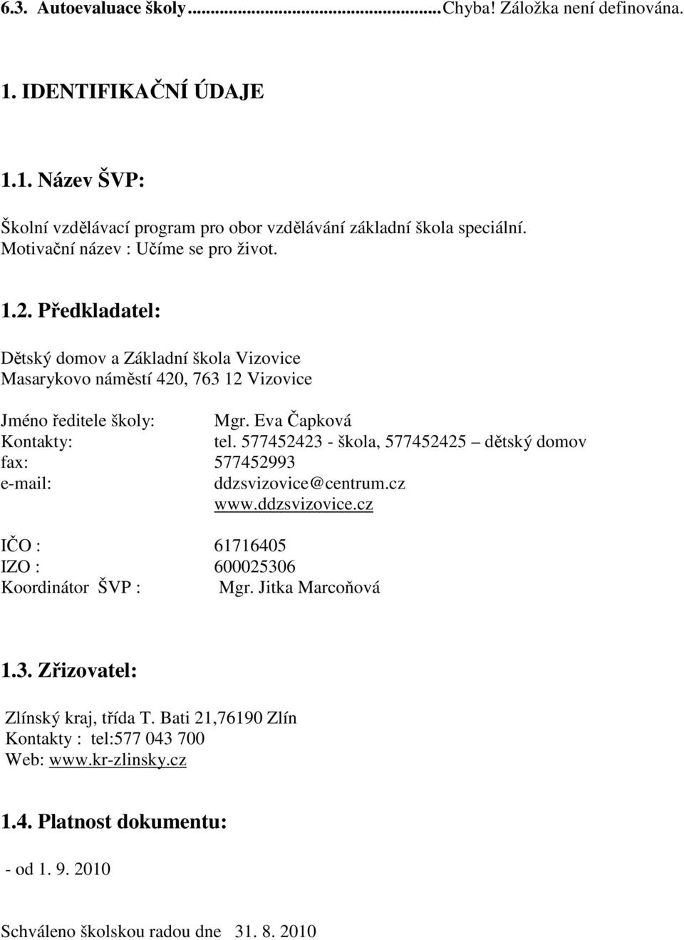 Eva Čapková Kontakty: tel. 577452423 - škola, 577452425 dětský domov fax: 577452993 e-mail: ddzsvizovice@centrum.cz www.ddzsvizovice.cz IČO : 61716405 IZO : 600025306 Koordinátor ŠVP : Mgr.