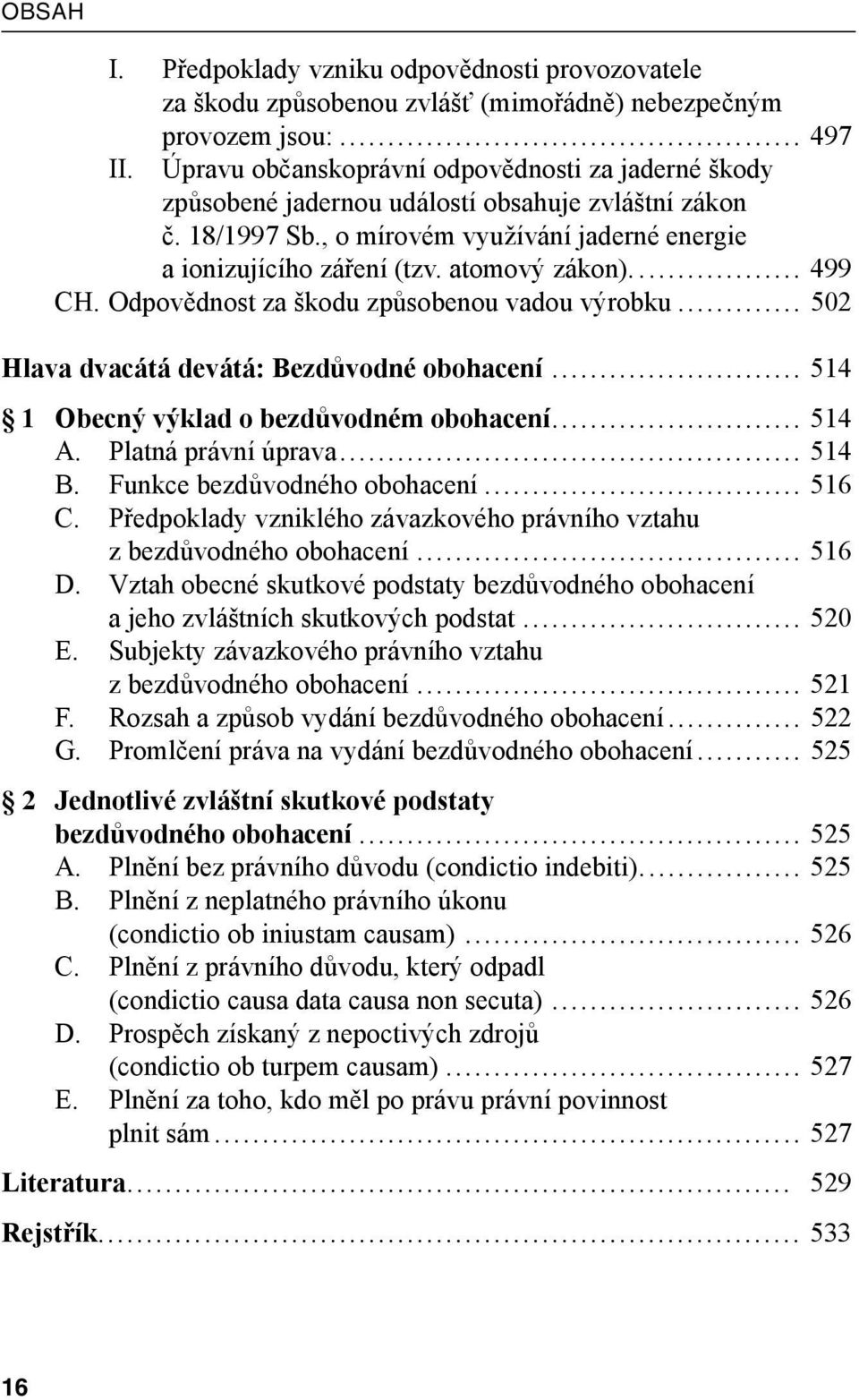 ... 499 CH. Odpovědnost za škodu způsobenou vadou výrobku... 502 Hlava dvacátá devátá: Bezdůvodné obohacení... 514 1 Obecný výklad o bezdůvodném obohacení... 514 A. Platná právní úprava... 514 B.