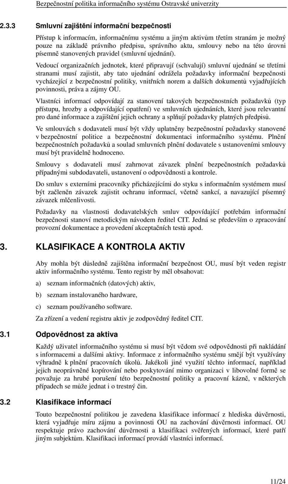 Vedoucí organizačních jednotek, které připravují (schvalují) smluvní ujednání se třetími stranami musí zajistit, aby tato ujednání odrážela požadavky informační bezpečnosti vycházející z bezpečnostní