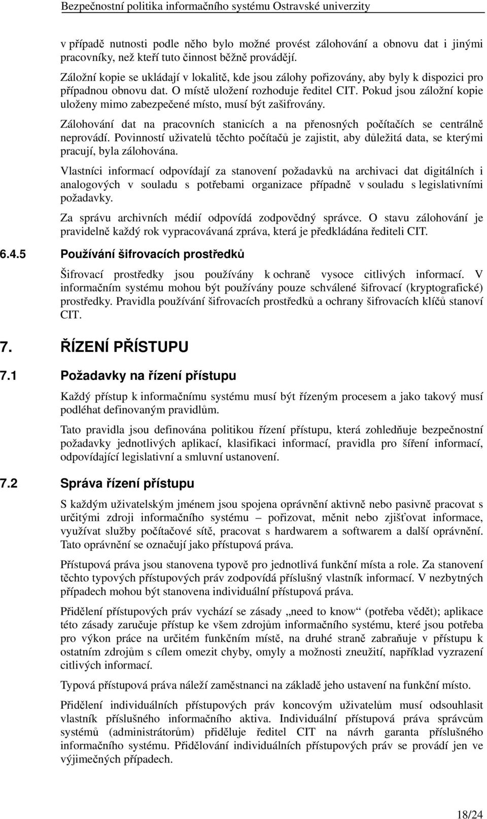 Pokud jsou záložní kopie uloženy mimo zabezpečené místo, musí být zašifrovány. Zálohování dat na pracovních stanicích a na přenosných počítačích se centrálně neprovádí.