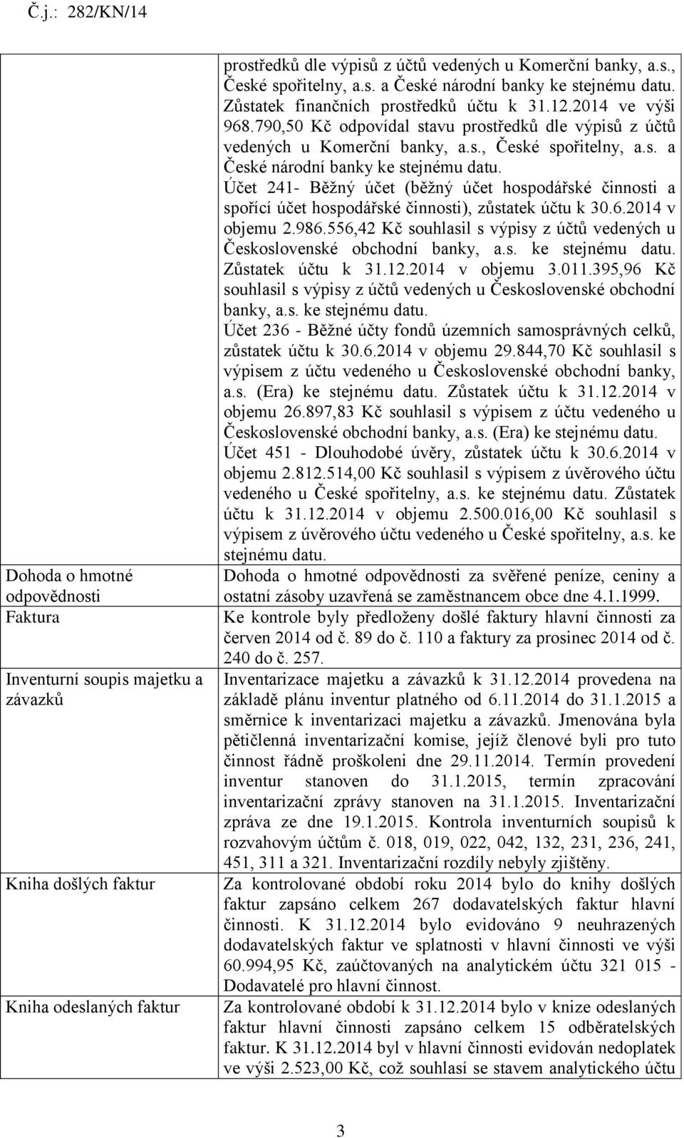 s. a České národní banky ke stejnému datu. Účet 241- Běžný účet (běžný účet hospodářské činnosti a spořící účet hospodářské činnosti), zůstatek účtu k 30.6.2014 v objemu 2.986.