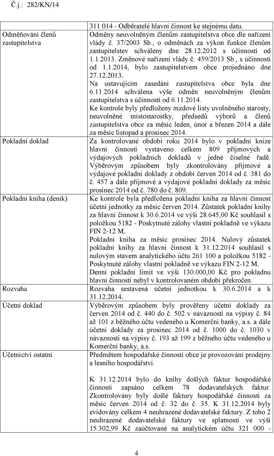 Změnové nařízení vlády č. 459/2013 Sb., s účinností od 1.1.2014, bylo zastupitelstvem obce projednáno dne 27.12.2013. Na ustavujícím zasedání zastupitelstva obce byla dne 6.11.