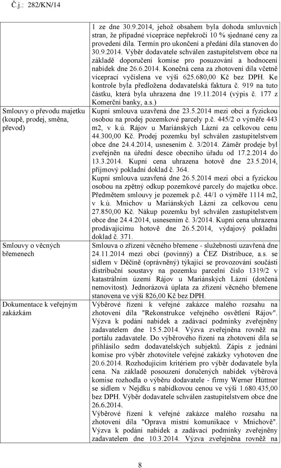 6.2014. Konečná cena za zhotovení díla včetně víceprací vyčíslena ve výši 625.680,00 Kč bez DPH. Ke kontrole byla předložena dodavatelská faktura č. 919 na tuto částku, která byla uhrazena dne 19.11.