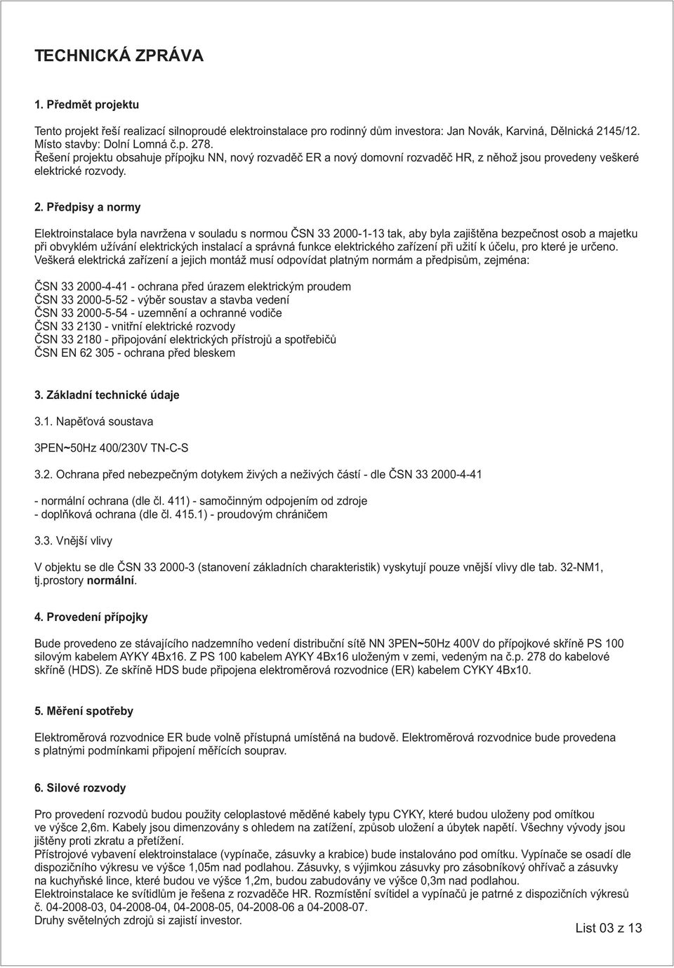 Pøedpisy a normy Elektroinstalace byla navr ena v souladu s normou ÈSN 33 2000-1-13 tak, aby byla zajištìna bezpeènost osob a majetku pøi obvyklém u ívání elektrických instalací a správná funkce