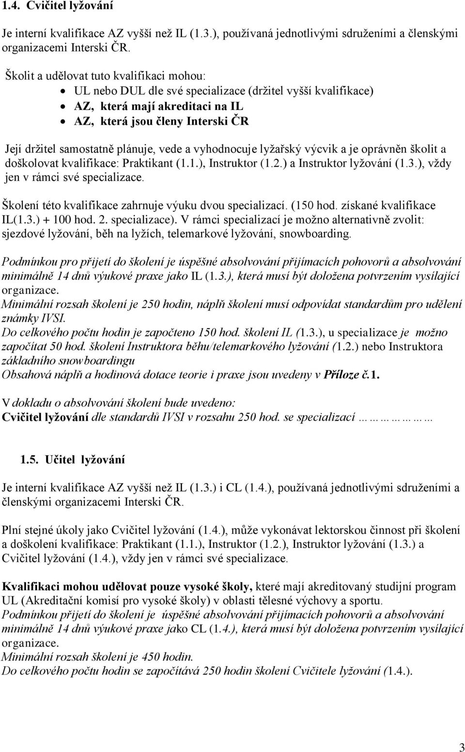 plánuje, vede a vyhodnocuje lyžařský výcvik a je oprávněn školit a doškolovat kvalifikace: Praktikant (..), Instruktor (.2.) a Instruktor lyžování (.3.), vždy jen v rámci své specializace.