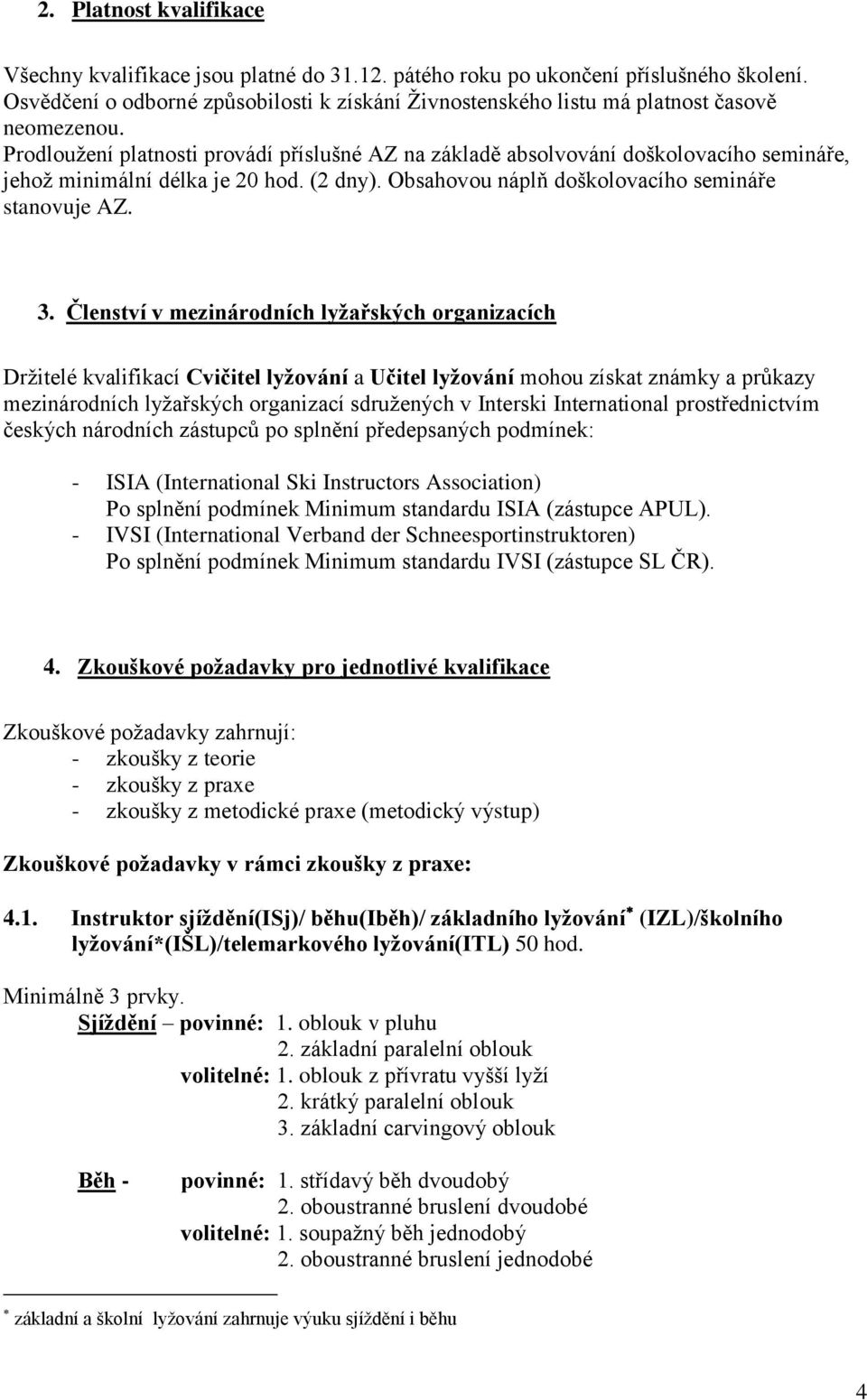 Prodloužení platnosti provádí příslušné AZ na základě absolvování doškolovacího semináře, jehož minimální délka je 20 hod. (2 dny). Obsahovou náplň doškolovacího semináře stanovuje AZ. 3.